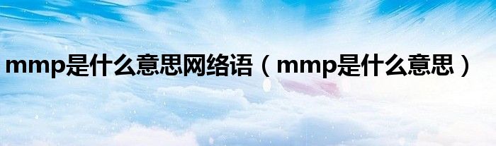 mmp是什么意思网络语（mmp是什么意思）