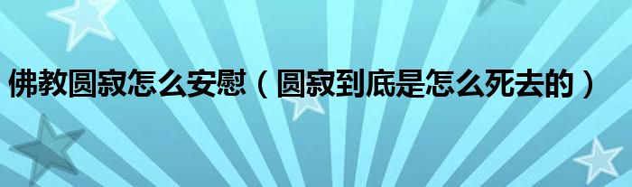 佛教圆寂怎么安慰（圆寂到底是怎么死去的）