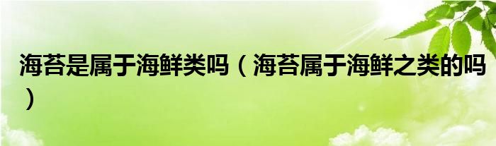 海苔是属于海鲜类吗（海苔属于海鲜之类的吗）