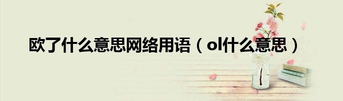 欧了什么意思网络用语（ol什么意思）