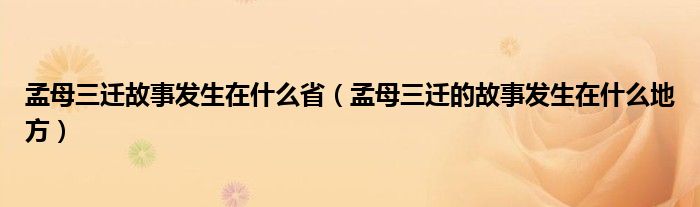 孟母三迁故事发生在什么省（孟母三迁的故事发生在什么地方）