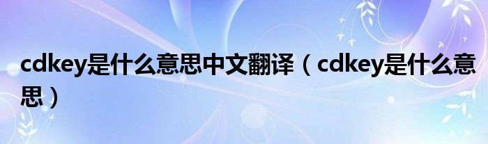 cdkey是什么意思中文翻译（cdkey是什么意思）