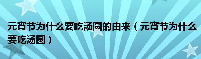 元宵节为什么要吃汤圆的由来（元宵节为什么要吃汤圆）