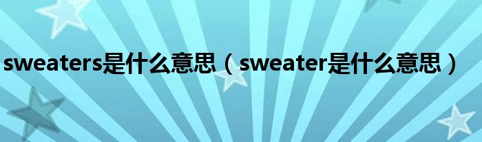 sweaters是什么意思（sweater是什么意思）