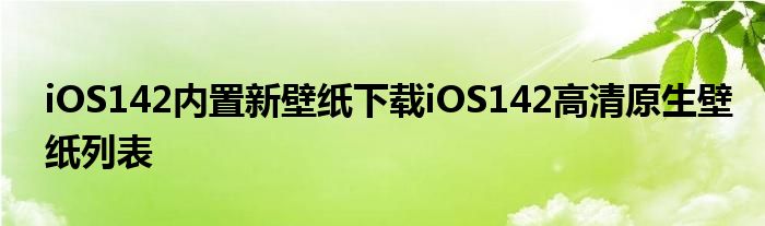 iOS142内置新壁纸下载iOS142高清原生壁纸列表