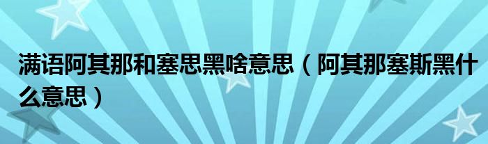 满语阿其那和塞思黑啥意思（阿其那塞斯黑什么意思）