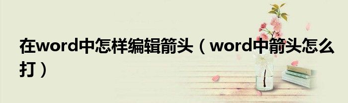 在word中怎样编辑箭头（word中箭头怎么打）