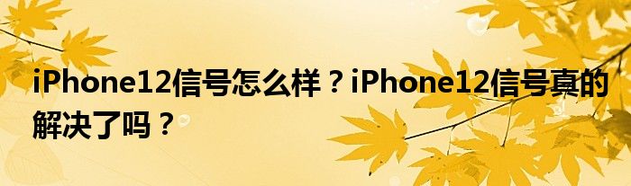 iPhone12信号怎么样？iPhone12信号真的解决了吗？