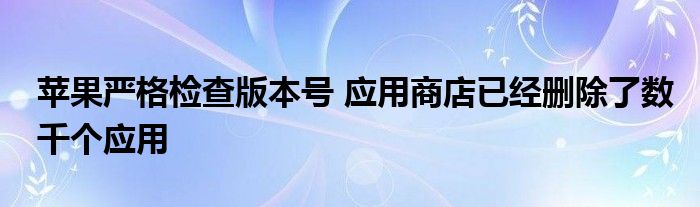 苹果严格检查版本号 应用商店已经删除了数千个应用