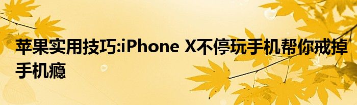 苹果实用技巧:iPhone X不停玩手机帮你戒掉手机瘾