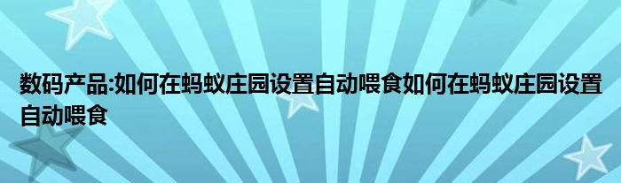 数码产品:如何在蚂蚁庄园设置自动喂食如何在蚂蚁庄园设置自动喂食