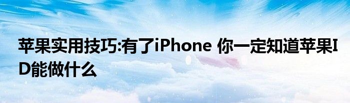 苹果实用技巧:有了iPhone 你一定知道苹果ID能做什么