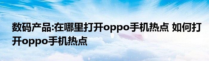 数码产品:在哪里打开oppo手机热点 如何打开oppo手机热点