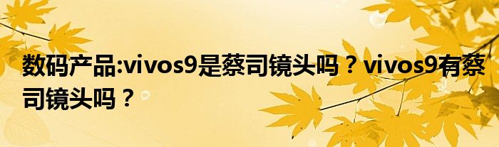 数码产品:vivos9是蔡司镜头吗？vivos9有蔡司镜头吗？