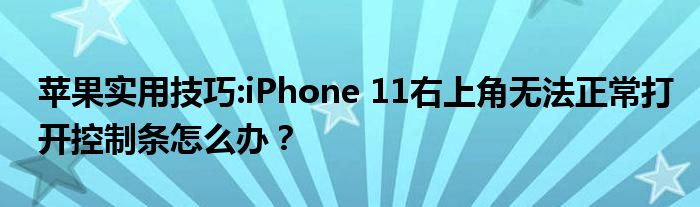 苹果实用技巧:iPhone 11右上角无法正常打开控制条怎么办？