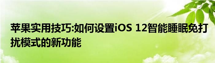 苹果实用技巧:如何设置iOS 12智能睡眠免打扰模式的新功能