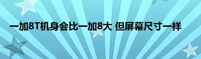 一加8T机身会比一加8大 但屏幕尺寸一样