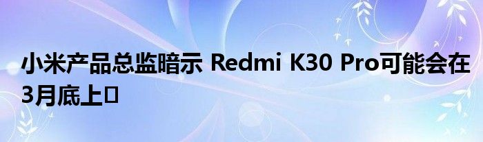 小米产品总监暗示 Redmi K30 Pro可能会在3月底上�