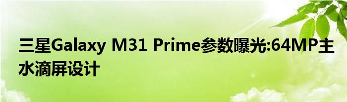 三星Galaxy M31 Prime参数曝光:64MP主水滴屏设计