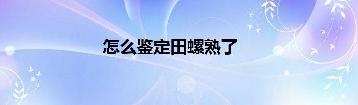 怎么鉴定田螺熟了