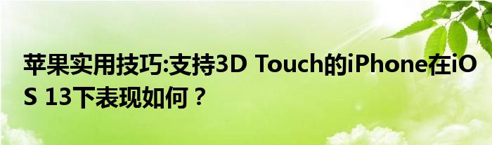 苹果实用技巧:支持3D Touch的iPhone在iOS 13下表现如何？