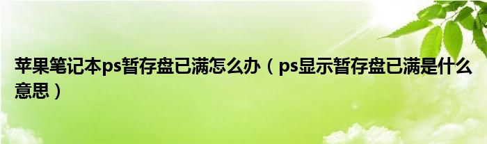 苹果笔记本ps暂存盘已满怎么办（ps显示暂存盘已满是什么意思）