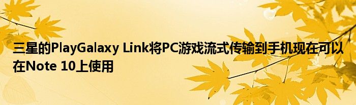 三星的PlayGalaxy Link将PC游戏流式传输到手机现在可以在Note 10上使用