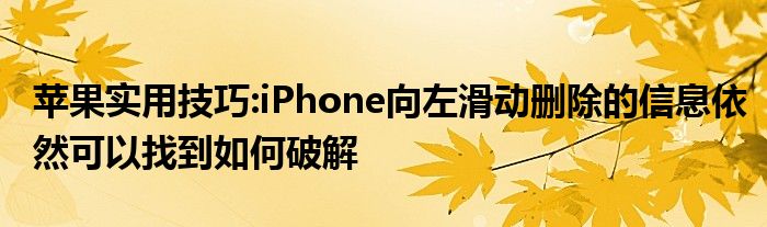 苹果实用技巧:iPhone向左滑动删除的信息依然可以找到如何破解