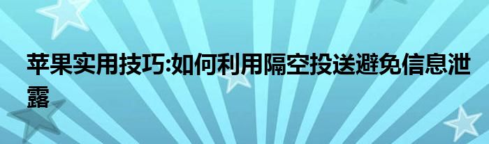 苹果实用技巧:如何利用隔空投送避免信息泄露