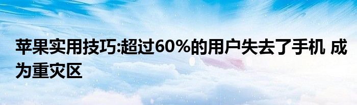 苹果实用技巧:超过60%的用户失去了手机 成为重灾区