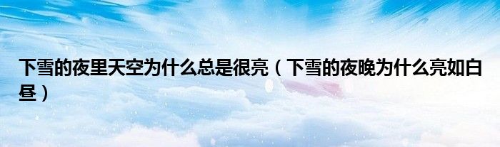 下雪的夜里天空为什么总是很亮（下雪的夜晚为什么亮如白昼）