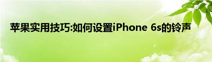 苹果实用技巧:如何设置iPhone 6s的铃声