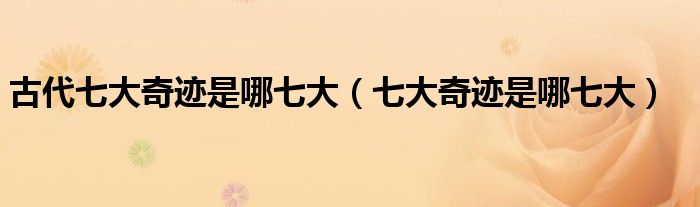 古代七大奇迹是哪七大（七大奇迹是哪七大）