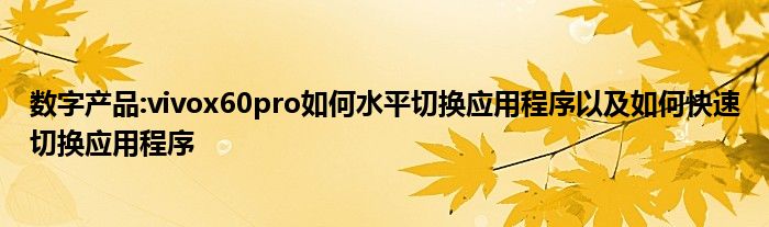 数字产品:vivox60pro如何水平切换应用程序以及如何快速切换应用程序