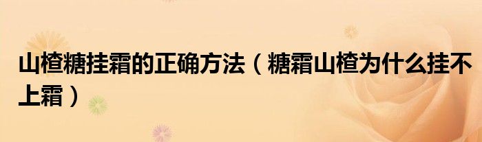 山楂糖挂霜的正确方法（糖霜山楂为什么挂不上霜）