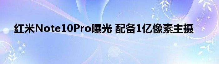 红米Note10Pro曝光 配备1亿像素主摄