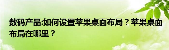 数码产品:如何设置苹果桌面布局？苹果桌面布局在哪里？