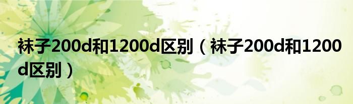 袜子200d和1200d区别（袜子200d和1200d区别）