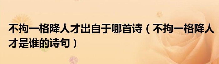 不拘一格降人才出自于哪首诗（不拘一格降人才是谁的诗句）