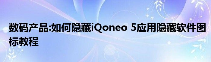 数码产品:如何隐藏iQoneo 5应用隐藏软件图标教程