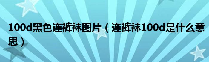 100d黑色连裤袜图片（连裤袜100d是什么意思）