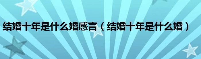 结婚十年是什么婚感言（结婚十年是什么婚）