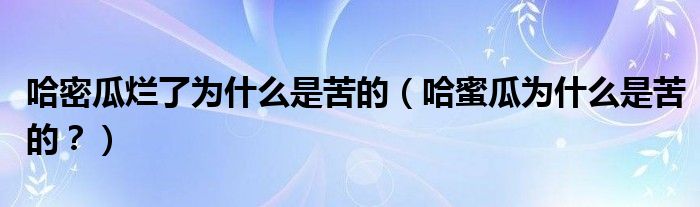 哈密瓜烂了为什么是苦的（哈蜜瓜为什么是苦的？）