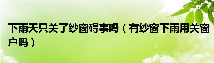 下雨天只关了纱窗碍事吗（有纱窗下雨用关窗户吗）