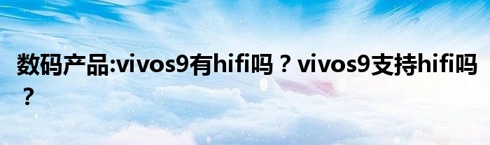 数码产品:vivos9有hifi吗？vivos9支持hifi吗？