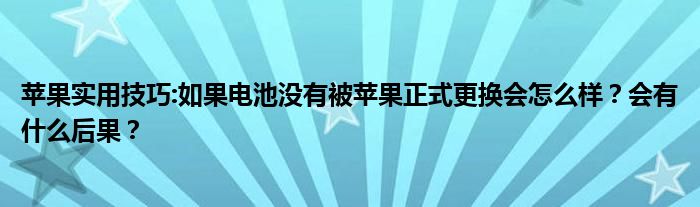 苹果实用技巧:如果电池没有被苹果正式更换会怎么样？会有什么后果？