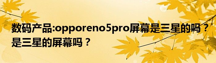 数码产品:opporeno5pro屏幕是三星的吗？是三星的屏幕吗？