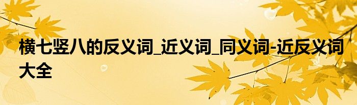 橫七豎八的反義詞近義詞同義詞近反義詞大全