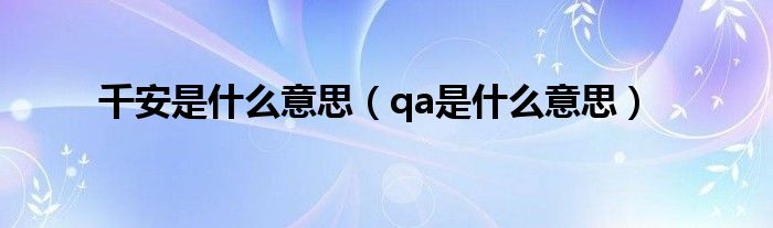 千安是什么意思（qa是什么意思）