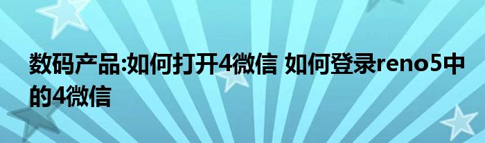 数码产品:如何打开4微信 如何登录reno5中的4微信